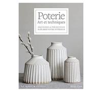 Poterie - Art et techniques - Façonnez 16 pièces pour sublimer votre intérieur