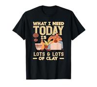 Poterie : ce Dont J'Ai Besoin Aujourd'hui, C'est Beaucoup d'argile T-Shirt