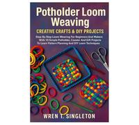 Potholder Loom Weaving: Creative Crafts & DIY Projects: Step-By-Step Loom Weaving For Beginners And Makers With 10 Simple Potholder, Coaster And Gift ... Pattern Planning And DIY Loom Techniques