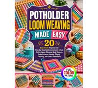 POTHOLDER LOOM WEAVING MADE EASY: 20 Easy-to-Do Projects with Step-by-Step Guidance on Loom Setup, Cotton Loops, Warping, Basic Weaves, Color ... Edging, Finishing, and Useful Potholders