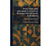 Pots, Pans and Millions: A Study of Woman's Right to Be in Business: Her Proclivities and Capacity for Success