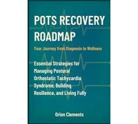 POTS RECOVERY ROADMAP: Your Journey from Diagnosis to Wellness: Essential Strategies for Managing Postural Orthostatic Tachycardia Syndrome, Building Resilience, and Living Fully