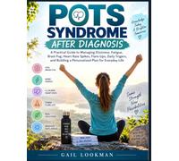 Pots Syndrome After Diagnosis: A Practical Guide to Managing Dizziness, Fatigue, Brain Fog, Heart Rate Spikes, Flare-Ups, Daily Triggers, and Building a Personalized Plan for Everyday Life