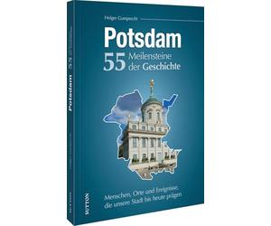 Potsdam. 55 Meilensteine der Geschichte: Menschen, Orte und Ereignisse, die unsere Stadt bis heute prägen