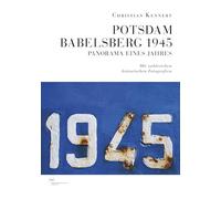 Potsdam-Babelsberg 1945: Panorama eines Jahres. Mit zahlreichen historischen Fotografien