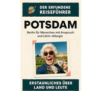 Potsdam: Berlin für Menschen mit Anspruch und Lärm-Allergie. Der erfundene Reiseführer