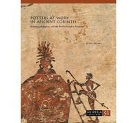Potters At Work In Ancient Corinth: Industry, Religion, And The Penteskouphia Pinakes