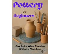 Pottery for Beginners: Clay Basics, Wheel Throwing, and Glazing: Step-by-step studio training to craft mugs, bowls, cups, vases, trimmed foot rings, ... surfaces at home no pricey classes required
