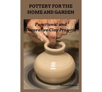 POTTERY FOR THE HOME AND GARDEN: Functional and Decorative Clay Projects