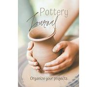 Pottery Journal Organize Your Projects: Ceramic Project Book-Logbook Indispensable To Organize Your Clay Products-Kiln-Tools-Studio-Techniques Journal-Finishing And Firing-For Beginner And Passionate