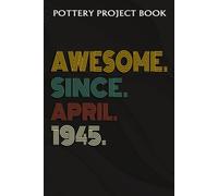 Pottery Project Book :Awesome Since April 1945 77 Years Old 77th Birthday Gift: Gifts For Grandpa:Pottery Project Journal Containing 100 Project Pages To Record Your Ceramic Work, Pottery Project Jour