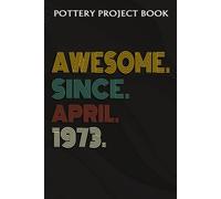 Pottery Project Book :Awesome Since April 1973 49 Years Old 49th Birthday Gift: Gifts For Dad:Pottery Project Journal Containing 100 Project Pages To Record Your Ceramic Work, Pottery Project Journal,