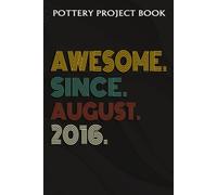 Pottery Project Book :Awesome Since August 2016 6 Years Old 6th Birthday Gift: Gifts For Dad:Pottery Project Journal Containing 100 Project Pages To Record Your Ceramic Work, Pottery Project Journal,