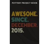 Pottery Project Book :Awesome Since December 2015 7 Years Old 7th Birthday Gift: Gifts For Sister:Pottery Project Journal Containing 100 Project Pages To Record Your Ceramic Work, Pottery Project Jour