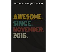 Pottery Project Book :Awesome Since November 2016 6 Years Old 6th Birthday Gift: Gifts For Dad:Pottery Project Journal Containing 100 Project Pages To Record Your Ceramic Work, Pottery Project Journal