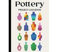 Pottery Project Log Book: Capture Your Ceramic Creations from Clay to Kiln