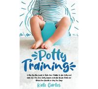 Potty Training: A Step-By-Step Guide To Teach Your Toddler To Use Potty And Make Him Free From Dirty Diapers. Includes Simple Tricks For Stress-Free Results In Very Few Days