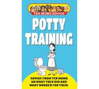 Potty Training - Advice From Ten Moms On What They Did And What Worked For Them: From the Ten Moms Advice Series