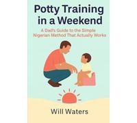 Potty Training in a Weekend: An American Father’s Guide to the Simple, Fast Nigerian Method That Works