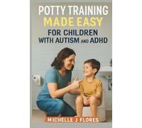 POTTY TRAINING MADE EASY FOR CHILDREN WITH AUTISM AND ADHD: A Step-by-Step Guide to Empowering Parents and Building Independence