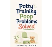 Potty Training Poop Problems Solved: How to Handle Withholding, Fear, Accidents, and Toilet Refusal