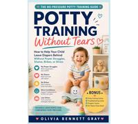 Potty Training Without Tears: How to Help Your Child Leave Diapers Behind Without Power Struggles, Shame, Bribes, or Stress
