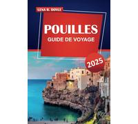 POUILLES GUIDE DE VOYAGE 2025: Découvrez des joyaux cachés, des attractions phares, des plages immaculées et des expériences authentiques dans la magnifique région du sud de l'Italie