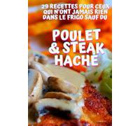 Poulet et Steak haché : 29 recettes pour ceux qui n'ont jamais rien dans leur frigo: Recettes exclusivement à base de poulet et de steak haché de boeuf
