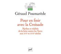 Pour en finir avec la Croisade Mythes et realites de la lutte contre les turcs aux xvie et xviie siecles - Géraud Poumarède - Puf - broché - Etude