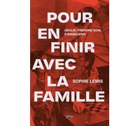 Pour en finir avec la famille: Abolir, prendre soin, s'émanciper