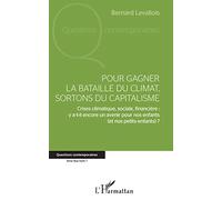 Pour gagner la bataille du climat, sortons du capitalisme Crises climatique, sociale, financière : y a-t-il encore un avenir pour nos enfants (et nos petits-enfants) ? - Bernard Levallois - L'harmatta