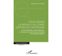 Pour gagner la bataille du climat, sortons du capitalisme Crises climatique, sociale, financière : y a-t-il encore un avenir pour nos enfants (et nos petits-enfants) ? - Bernard Levallois - L'harmatta