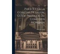 Pour Jouer La Comédie De Salon, Guide Pratique Du Comédien Mondain