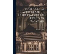 Pour Jouer La Comédie De Salon, Guide Pratique Du Comédien Mondain