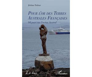 Pour l’or des Terres Australes Françaises 94 jours sur l’océan Austral - Jérôme Dufour - L'harmattan - broché - Récit