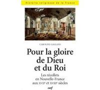 Pour La Gloire De Dieu Et Du Roi - Les Récollets En Nouvelle-France Aux Xviie Et Xviiie Siècles