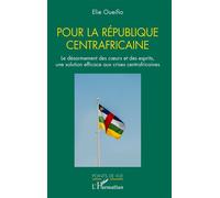 Pour la République centrafricaine Le désarmement des cœurs et des esprits, une solution efficace aux crises centrafricaines - Elie Oueifio - L'harmattan - broché - Essai