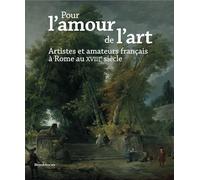 Pour L'amour De L'art - Artistes Et Amateurs Français À Rome Au Xviiie Siècle