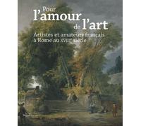 Pour L'amour De L'art - Artistes Et Amateurs Français À Rome Au Xviiie Siècle