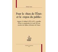 Pour Le "Bien De L'etat" Et Le "Repos Du Public - Auguste Ii Galland (1572-1637), Conseiller D'etat Et Commissaire De Louis Xiii Aux Synodes Des Eglises Réformées De France