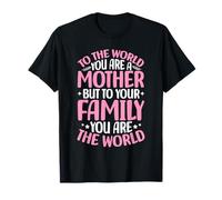 pour Le Monde, tu ES Une mère, mais pour ta Famille, Le Monde T-Shirt