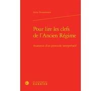 Pour lire les clefs de l'Ancien Régime Anatomie d'un protocole interprétatif - Anna Arzoumanov - Classiques Garnier - broché - Essai