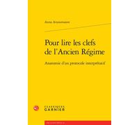 Pour lire les clefs de l'Ancien Régime Anatomie d'un protocole interprétatif - Anna Arzoumanov - Classiques Garnier - broché - Essai
