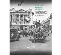 Pour Que Renaisse La Liberté - La Libération Dans Les Archives Du Service Historique De La Défense