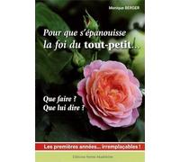 Pour que s'épanouisse la foi du tout-petit - Que dire ? Que faire ? Les premières années ... irremplaçables