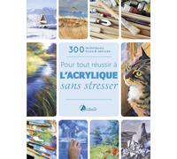 Pour tout réussir à l'acrylique sans stresser 300 techniques, trucs et astuces - Collectif - Artemis Eds - broché - Guide