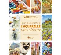 Pour tout réussir à l'aquarelle sans stresser 240 techniques, trucs et astuces - Collectif - Artemis Eds - broché - Guide