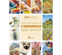 Collectif – Pour tout réussir à l'aquarelle sans stresser – 240 techniques, trucs & astuces – Broché