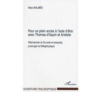 Pour un plein acces a l'acte d'etre avec thomas d'aquin et aristote Réenraciner le "De ente et essentia" , prolonger la "Métaphysique" - Marc Balmes - L'harmattan - broché - Etude