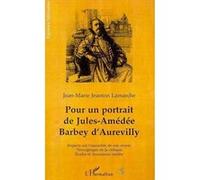 Pour un portrait de Jules-Amédée Barbey d'Aurevilly : regards sur l'ensemble de son oeuvre, témoignages de la critique, études et documents inédits